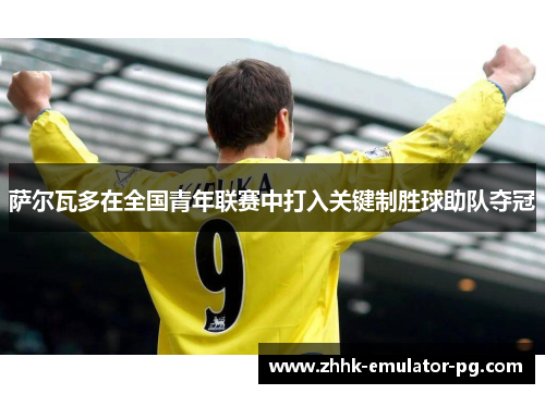 萨尔瓦多在全国青年联赛中打入关键制胜球助队夺冠 萨尔瓦多在全国青年联赛中打入关键制胜球助队夺冠