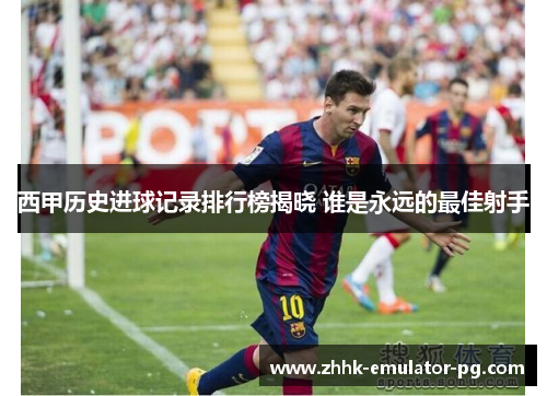 西甲历史进球记录排行榜揭晓 谁是永远的最佳射手 西甲历史进球记录排行榜揭晓 谁是永远的最佳射手