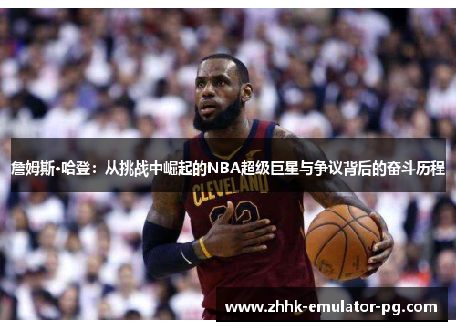 詹姆斯·哈登:从挑战中崛起的NBA超级巨星与争议背后的奋斗历程 詹姆斯·哈登:从挑战中崛起的NBA超级巨星与争议背后的奋斗历程
