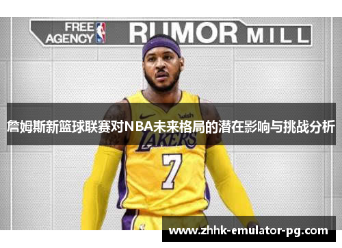 詹姆斯新篮球联赛对NBA未来格局的潜在影响与挑战分析 詹姆斯新篮球联赛对NBA未来格局的潜在影响与挑战分析