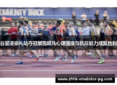 谷爱凌崇礼站夺冠展现超凡心理强度与抗压能力成就胜利 谷爱凌崇礼站夺冠展现超凡心理强度与抗压能力成就胜利