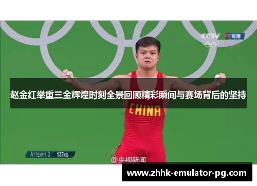 赵金红举重三金辉煌时刻全景回顾精彩瞬间与赛场背后的坚持 赵金红举重三金辉煌时刻全景回顾精彩瞬间与赛场背后的坚持