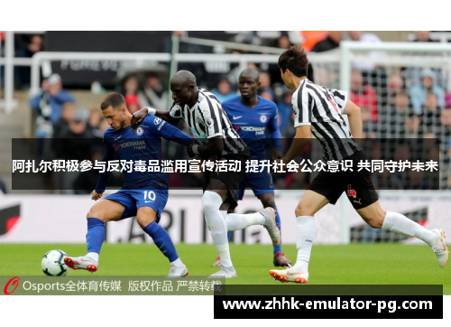 阿扎尔积极参与反对毒品滥用宣传活动 提升社会公众意识 共同守护未来