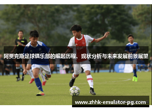 阿贾克斯足球俱乐部的崛起历程、现状分析与未来发展前景展望