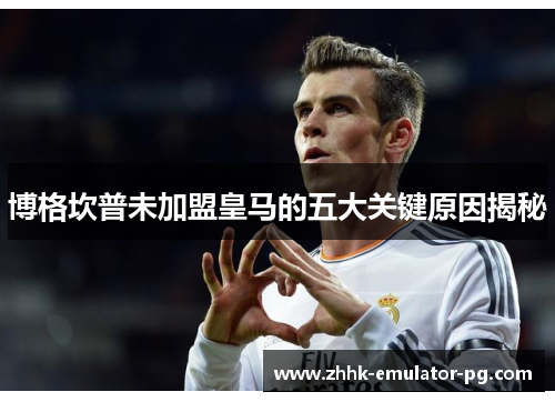 博格坎普未加盟皇马的五大关键原因揭秘 博格坎普未加盟皇马的五大关键原因揭秘