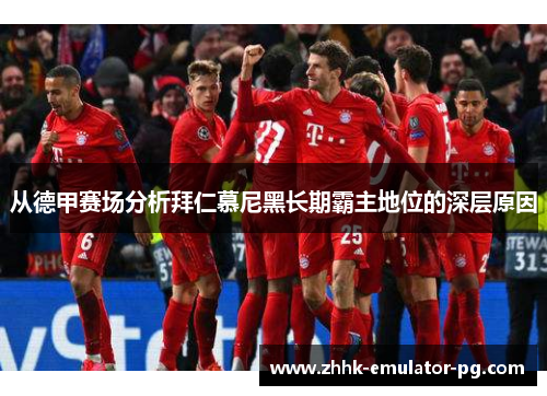 从德甲赛场分析拜仁慕尼黑长期霸主地位的深层原因 从德甲赛场分析拜仁慕尼黑长期霸主地位的深层原因