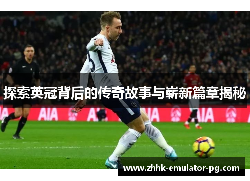 探索英冠背后的传奇故事与崭新篇章揭秘 探索英冠背后的传奇故事与崭新篇章揭秘