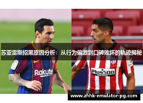 苏亚雷斯招黑原因分析：从行为偏激到口碑败坏的轨迹揭秘