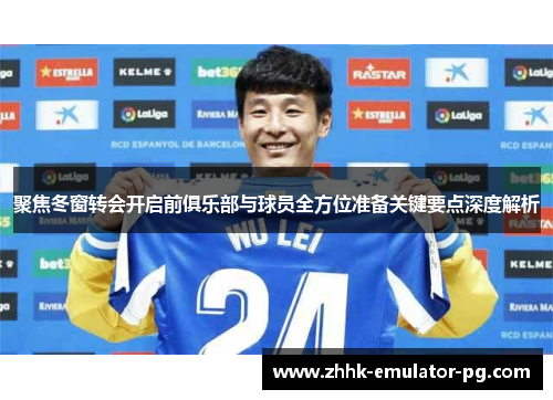 聚焦冬窗转会开启前俱乐部与球员全方位准备关键要点深度解析