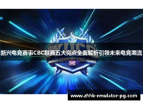 新兴电竞赛事CBC联赛五大亮点全面解析引领未来电竞潮流 新兴电竞赛事CBC联赛五大亮点全面解析引领未来电竞潮流