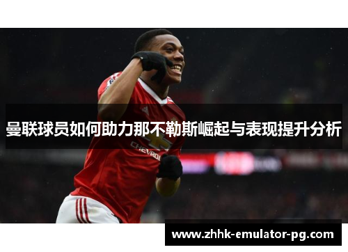 曼联球员如何助力那不勒斯崛起与表现提升分析