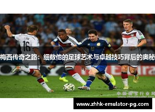 梅西传奇之路：细数他的足球艺术与卓越技巧背后的奥秘