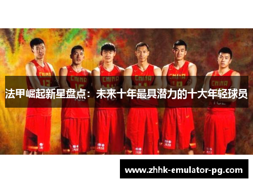 法甲崛起新星盘点：未来十年最具潜力的十大年轻球员