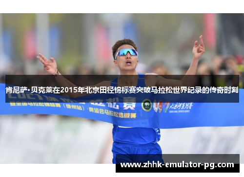 肯尼萨·贝克莱在2015年北京田径锦标赛突破马拉松世界纪录的传奇时刻