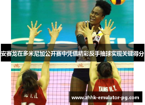 安赛龙在多米尼加公开赛中凭借精彩反手抽球实现关键得分 安赛龙在多米尼加公开赛中凭借精彩反手抽球实现关键得分