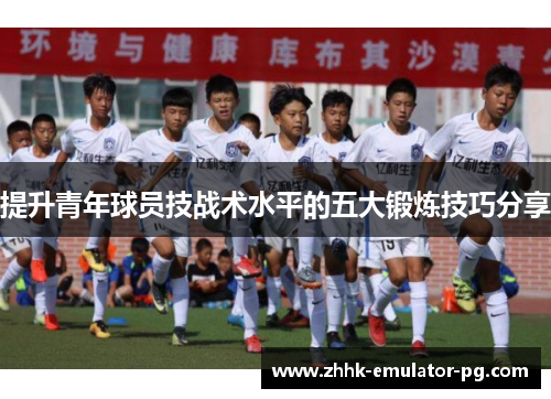 提升青年球员技战术水平的五大锻炼技巧分享