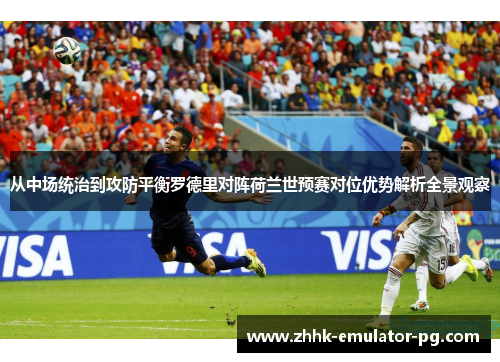 从中场统治到攻防平衡罗德里对阵荷兰世预赛对位优势解析全景观察