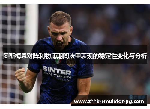 奥斯梅恩对阵利物浦期间法甲表现的稳定性变化与分析