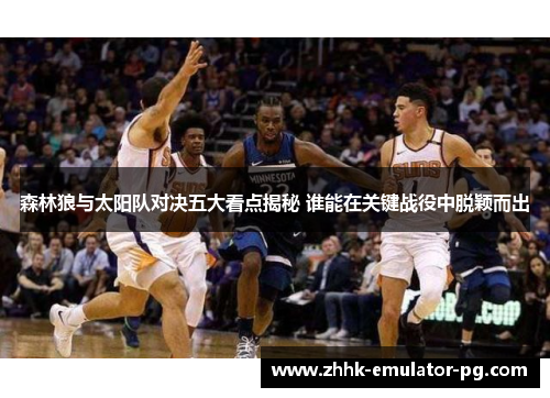 森林狼与太阳队对决五大看点揭秘 谁能在关键战役中脱颖而出 森林狼与太阳队对决五大看点揭秘 谁能在关键战役中脱颖而出