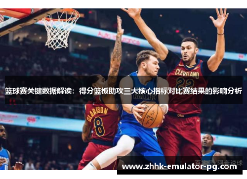 篮球赛关键数据解读:得分篮板助攻三大核心指标对比赛结果的影响分析 篮球赛关键数据解读:得分篮板助攻三大核心指标对比赛结果的影响分析