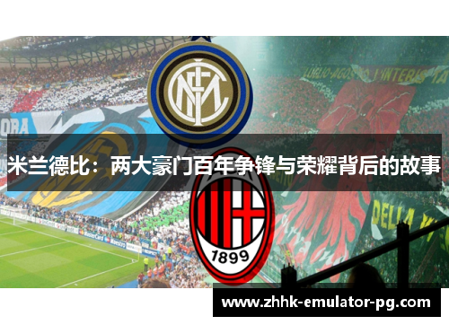 米兰德比:两大豪门百年争锋与荣耀背后的故事 米兰德比:两大豪门百年争锋与荣耀背后的故事