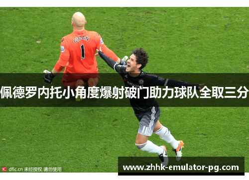 佩德罗内托小角度爆射破门助力球队全取三分