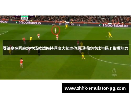 厄德高在阿森纳中场依然保持调度大师地位展现精妙传球与场上指挥能力 厄德高在阿森纳中场依然保持调度大师地位展现精妙传球与场上指挥能力