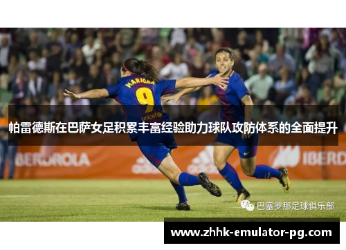 帕雷德斯在巴萨女足积累丰富经验助力球队攻防体系的全面提升 帕雷德斯在巴萨女足积累丰富经验助力球队攻防体系的全面提升
