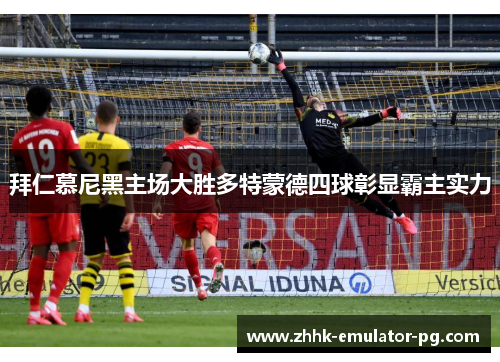 拜仁慕尼黑主场大胜多特蒙德四球彰显霸主实力 拜仁慕尼黑主场大胜多特蒙德四球彰显霸主实力