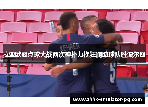 拉亚欧冠点球大战两次神扑力挽狂澜助球队胜波尔图