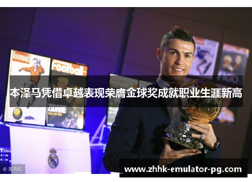 本泽马凭借卓越表现荣膺金球奖成就职业生涯新高 本泽马凭借卓越表现荣膺金球奖成就职业生涯新高