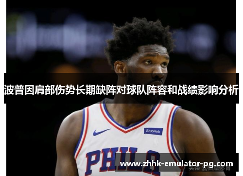 波普因肩部伤势长期缺阵对球队阵容和战绩影响分析