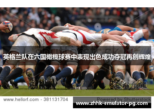 英格兰队在六国橄榄球赛中表现出色成功夺冠再创辉煌 英格兰队在六国橄榄球赛中表现出色成功夺冠再创辉煌