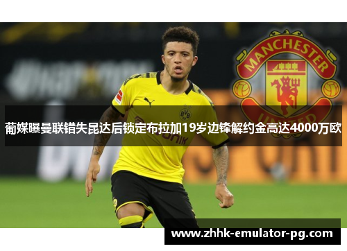葡媒曝曼联错失昆达后锁定布拉加19岁边锋解约金高达4000万欧