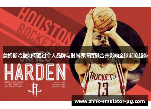 詹姆斯哈登如何通过个人品牌与时尚界深度融合并影响全球潮流趋势