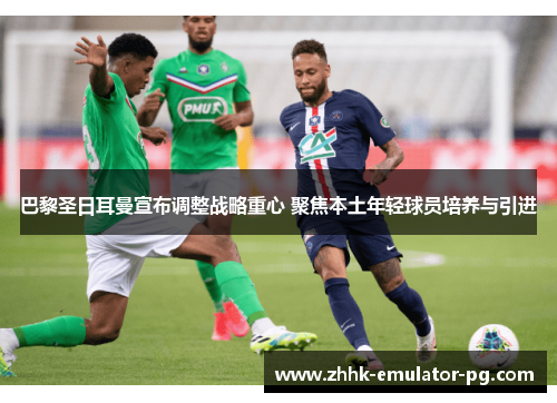 巴黎圣日耳曼宣布调整战略重心 聚焦本土年轻球员培养与引进 巴黎圣日耳曼宣布调整战略重心 聚焦本土年轻球员培养与引进