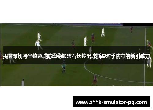 提莫莱切特坐镇蓉城防线稳如磐石长传出球撕裂对手防守的新引擎力 提莫莱切特坐镇蓉城防线稳如磐石长传出球撕裂对手防守的新引擎力