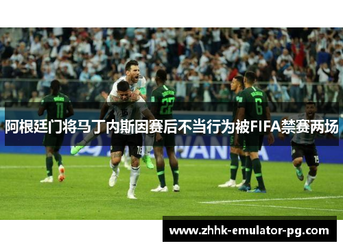 阿根廷门将马丁内斯因赛后不当行为被FIFA禁赛两场