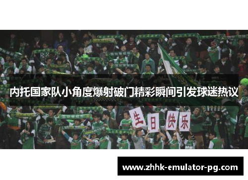 内托国家队小角度爆射破门精彩瞬间引发球迷热议