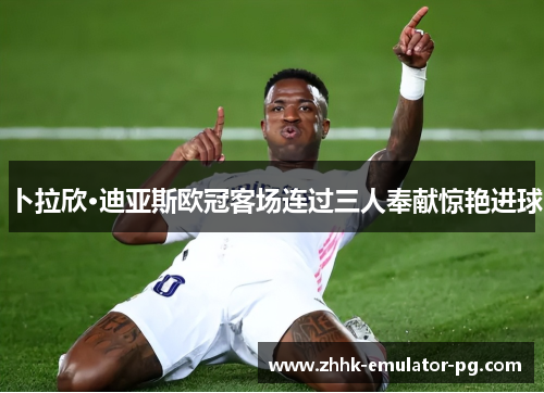 卜拉欣·迪亚斯欧冠客场连过三人奉献惊艳进球
