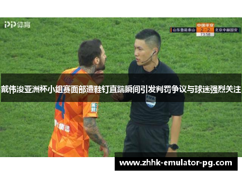 戴伟浚亚洲杯小组赛面部遭鞋钉直踹瞬间引发判罚争议与球迷强烈关注