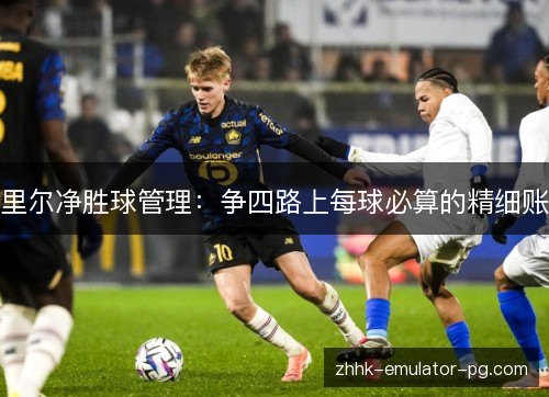 里尔净胜球管理：争四路上每球必算的精细账