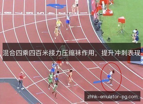 混合四乘四百米接力压缩袜作用,提升冲刺表现 混合四乘四百米接力压缩袜作用,提升冲刺表现