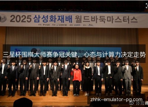 三星杯围棋大师赛争冠关键，心态与计算力决定走势